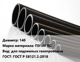 Труба полиэтиленовая 140 ПЭ100 RC для подземных газопроводов ГОСТ: ГОСТ Р 58121.2-2018